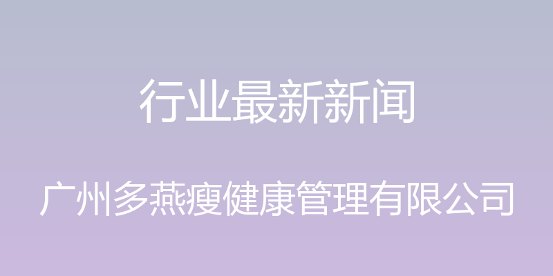 行业最新新闻 - 广州多燕瘦健康管理有限公司